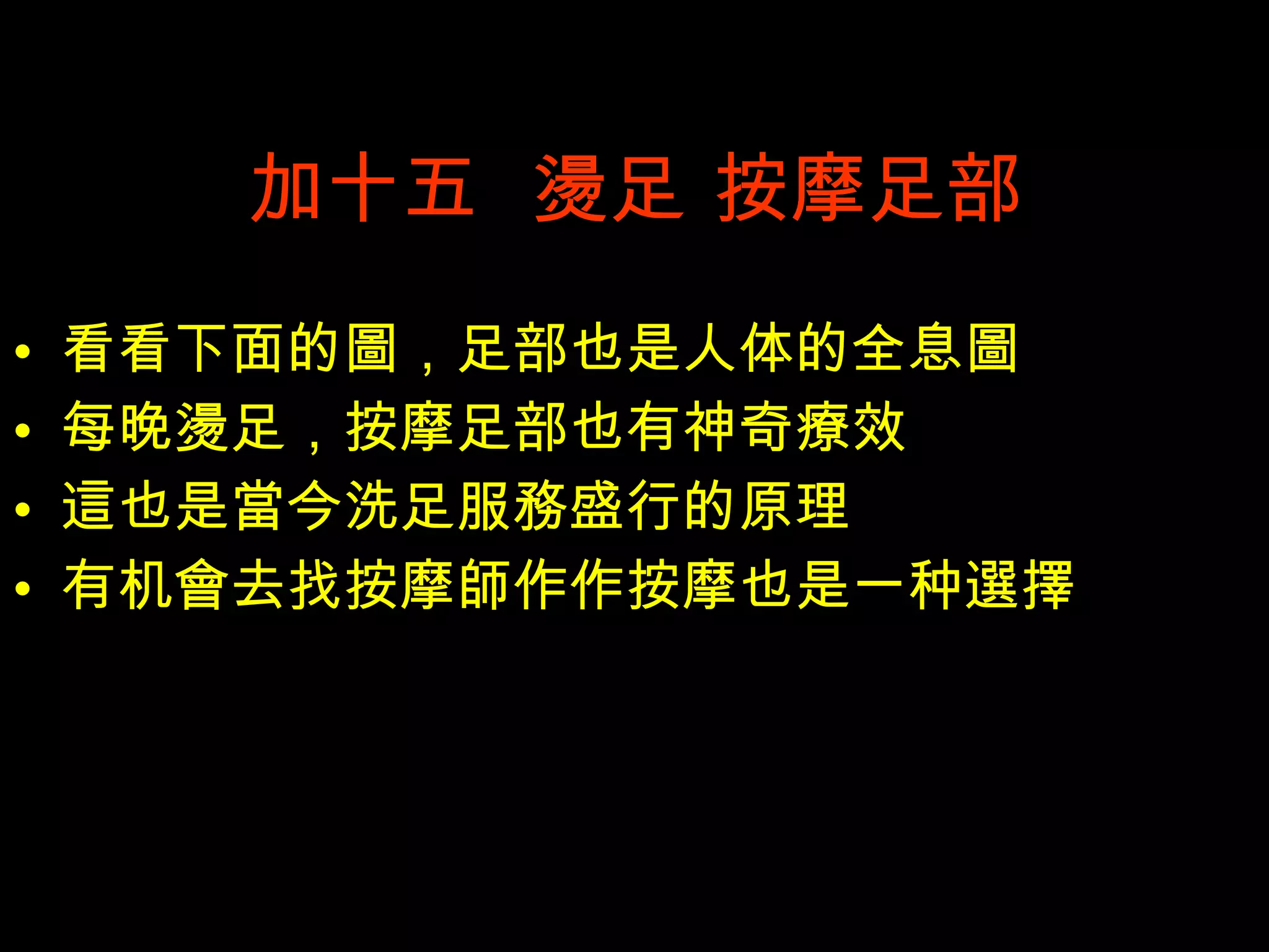 加十五  燙 足 按摩足部 看看下面的 圖 ，足部也是人体的全息 圖 每晚 燙 足，按摩足部也有神奇 療 效 這 也是 當 今洗足服 務 盛行的原理 有机 會 去找按摩 師 作作按摩也是一种 選擇 