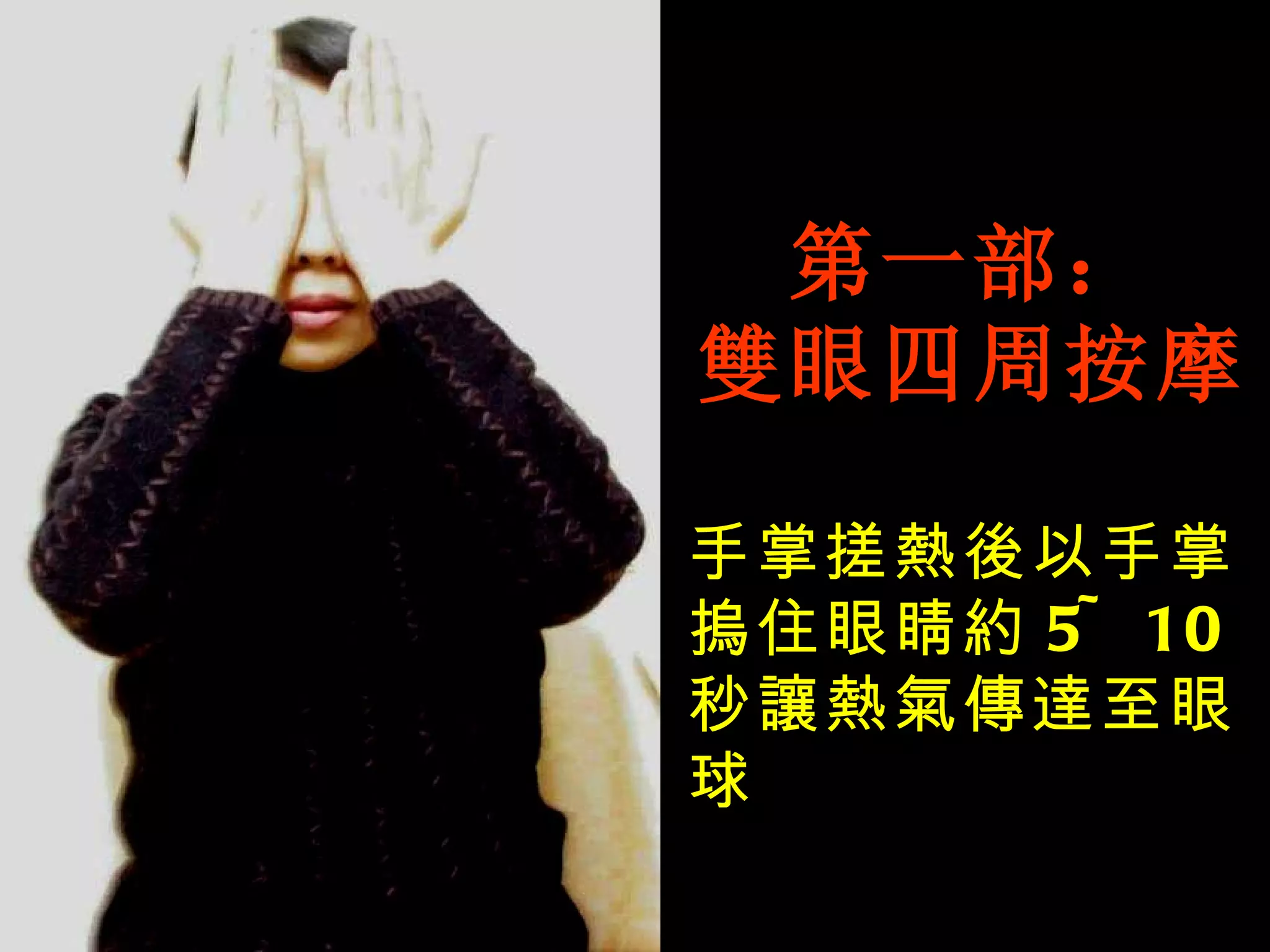 第一部： 雙眼四周按摩 手掌搓熱後以手掌摀住眼睛約 5~10 秒讓熱氣傳達至眼球 