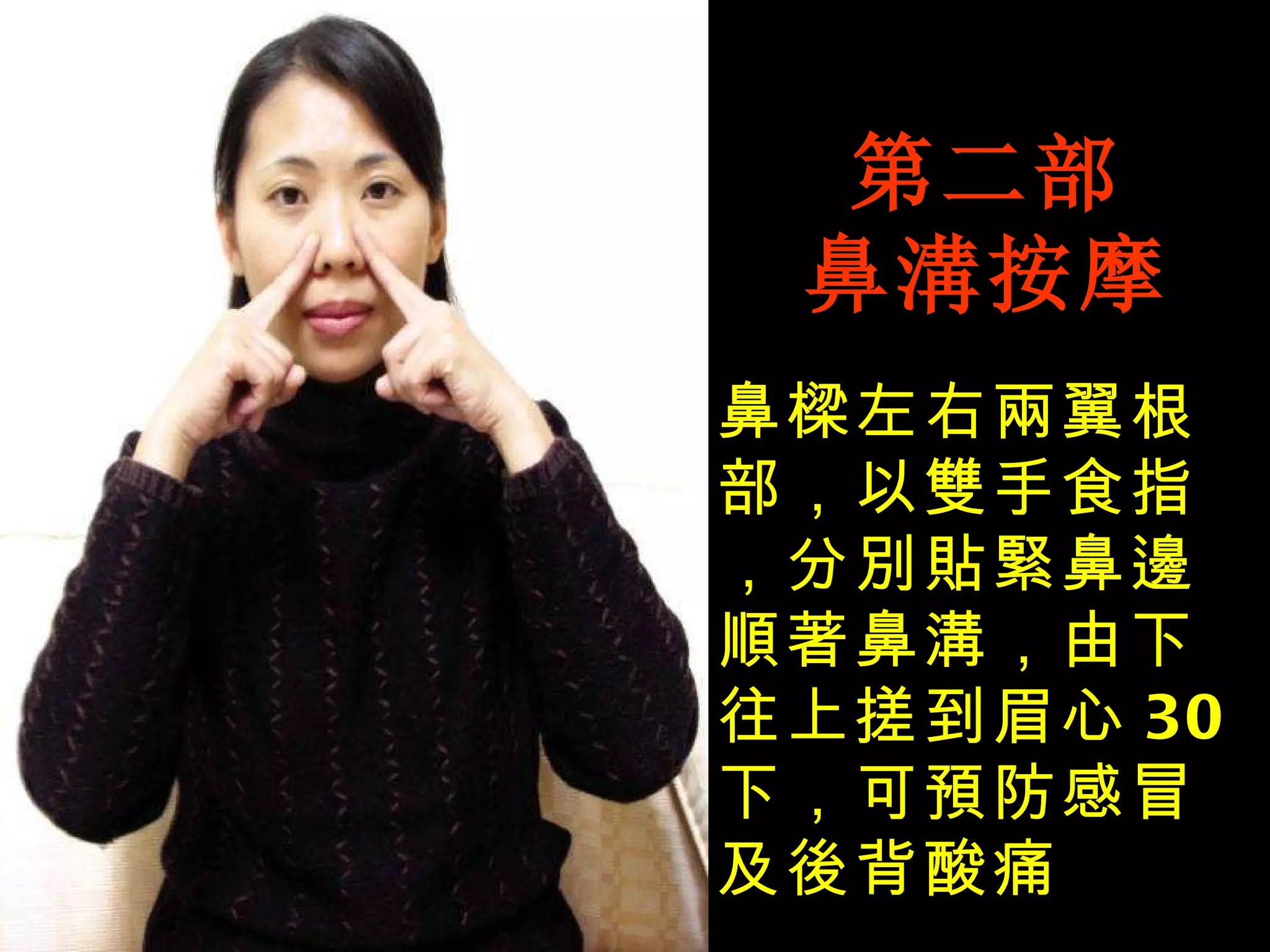 第二部 鼻溝按摩 鼻樑左右兩翼根部，以雙手食指，分別貼緊鼻邊順著鼻溝，由下往上搓到眉心 30 下，可預防感冒及後背酸痛 