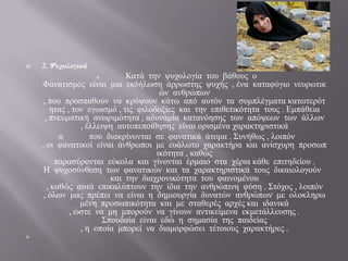    2. Ψυχολογικά
                             Καηά ηελ ςπρνινγία ηνπ βάζνπο ν
    Φαλαηηζκόο είλαη κηα εθδήισζε άξξσζηεο ςπρήο , έλα θαηαθύγην λεπξσηηθ
                                       ώλ αλζξώπσλ
     , πνπ πξνζπαζνύλ λα θξύςνπλ θάησ από απηόλ ηα ζπκπιέγκαηα θαησηεξόη
        εηαο , ηνλ εγσηζκό , ηηο θηινδνμίεο θαη ηελ επηζεηηθόηεηα ηνπο . Εκπάζεηα
      , πλεπκαηηθή αλσξηκόηεηα , αδπλακία θαηαλόεζεο ησλ απόςεσλ ησλ άιισλ
                 , έιιεηςε απηνπεπνίζεζεο είλαη νξηζκέλα ραξαθηεξηζηηθά
                   πνπ δηαθξίλνληαη ζε θαλαηηθά άηνκα . Σπλήζσο , ινηπόλ
    , νη θαλαηηθνί είλαη άλζξσπνη κε επάισην ραξαθηήξα θαη αλίζρπξε πξνζσπ
                                      ηθόηεηα , θαζώο
          παξαζύξνληαη εύθνια θαη γίλνληαη έξκαην ζηα ρέξηα θάζε επηηεδείνπ .
     Η ςπρνζύλζεζε ησλ θαλαηηθώλ θαη ηα ραξαθηεξηζηηθά ηνπο δηθαηνινγνύλ
                         θαη ηελ δηαρξνληθόηεηα ηνπ θαηλνκέλνπ
       , θαζώο απηά επηθαιύπηνπλ ηελ ίδηα ηελ αλζξώπηλε θύζε . Σηόρνο , ινηπόλ
     , όισλ καο πξέπεη λα είλαη ε δεκηνπξγία δπλαηώλ αλζξώπσλ κε νινθιεξσ
                 κέλε πξνζσπηθόηεηα θαη κε ζηαζεξέο αξρέο θαη ηδαληθά
              , ώζηε λα κε κπνξνύλ λα γίλνπλ αληηθείκελα εθκεηάιιεπζεο .
                       Σπνπδαία είλαη εδώ ε ζεκαζία ηεο παηδείαο
                 , ε νπνία κπνξεί λα δηακνξθώζεη ηέηνηνπο ραξαθηήξεο .

 