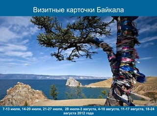Визитные карточки Байкала




7-13 июля, 14-20 июля, 21-27 июля, 28 июля-3 августа, 4-10 августа, 11-17 августа, 18-24
                                  августа 2012 года
 