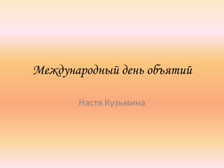 Международный день объятий

       Настя Кузьмина
 