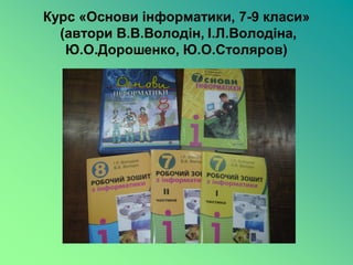Курс «Основи інформатики, 7-9 класи»
  (автори В.В.Володін, І.Л.Володіна,
   Ю.О.Дорошенко, Ю.О.Столяров)
 