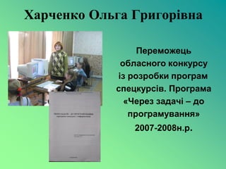 Харченко Ольга Григорівна

                 Переможець
             обласного конкурсу
            із розробки програм
            спецкурсів. Програма
              «Через задачі – до
               програмування»
               2007-2008н.р.
 
