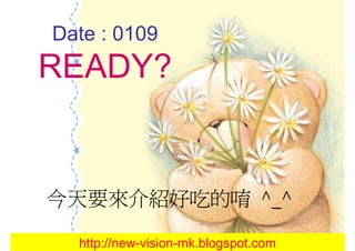 Date : 0109
READY?


今天要來介紹好吃的唷 ^_^

  http://new-vision-mk.blogspot.com
 