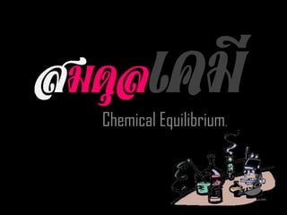 สมดุลเคมี
  Chemical Equilibrium.
 