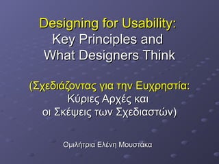 Designing for Usability:   Key Principles and  What Designers Think ( Σχεδιάζοντας για την Ευχρηστία:  Κύριες Αρχές και  οι Σκέψεις των Σχεδιαστών ) Ομιλήτρια Ελένη Μουστάκα   
