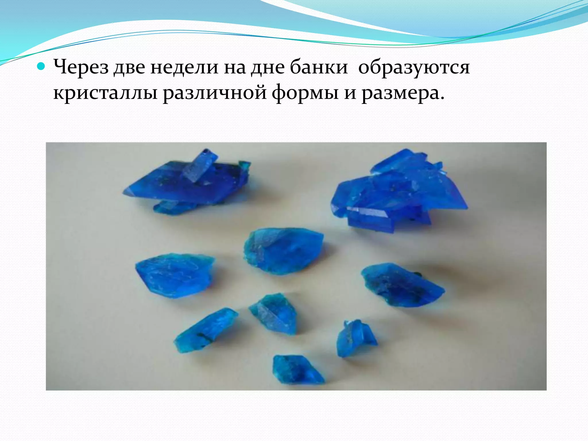  Через две недели на дне банки образуются
 кристаллы различной формы и размера.
 