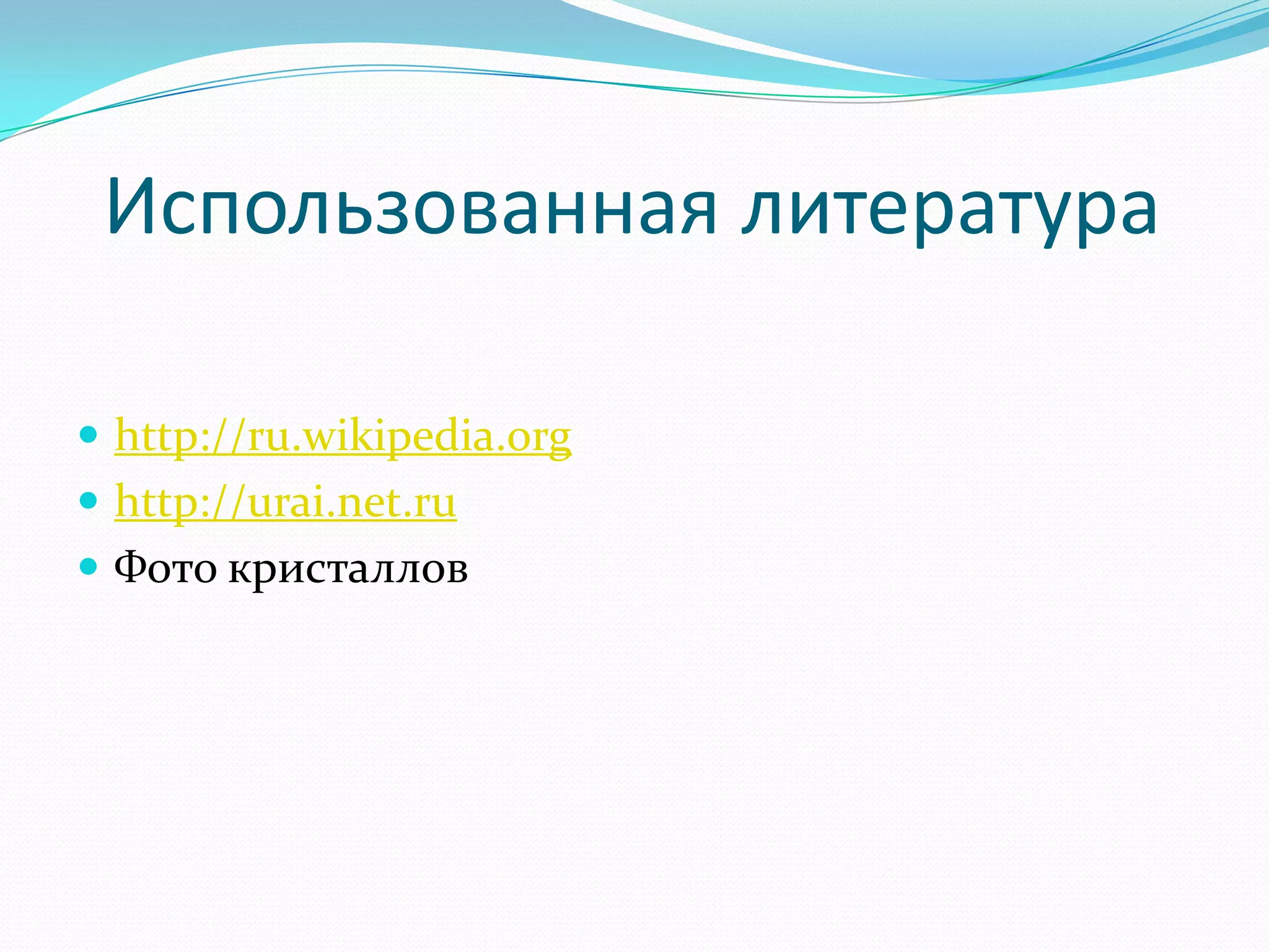 Использованная литература

 http://ru.wikipedia.org
 http://urai.net.ru
 Фото кристаллов
 