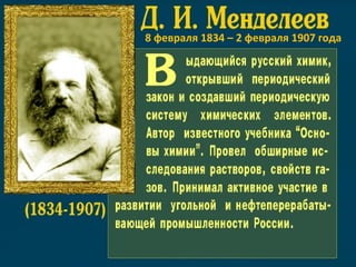 Дмитрий Иванович Менделеев (1834-1907)  - русский ученый-энциклопедист, талантливый химик, открывший Периодический закон и разработавший Периодическую систему химических элементов.  Создана вырезка экрана: 01.10.2008; 17:01   8 февраля 1834 – 2 февраля 1907 года 