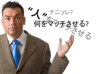 ナニソレ?
何をマッチさせる?
 