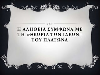 Η ΑΛΗΘΕΙΑ ΢ΤΜΥΩΝΑ ΜΕ
ΣΗ «ΘΕΩΡΙΑ ΣΩΝ ΙΔΕΩΝ»
     ΣΟΤ ΠΛΑΣΩΝΑ
 