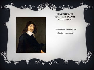 ΡΕΝE ΝΣΕΚAΡΣ
(1596 – 1650, ΓΑΛΛΟ΢
   ΥΙΛΟ΢ΟΥΟ΢)



“΢κϋφτομαι, ϊρα υπϊρχω.

   (Cogito , ergo sum)”
 
