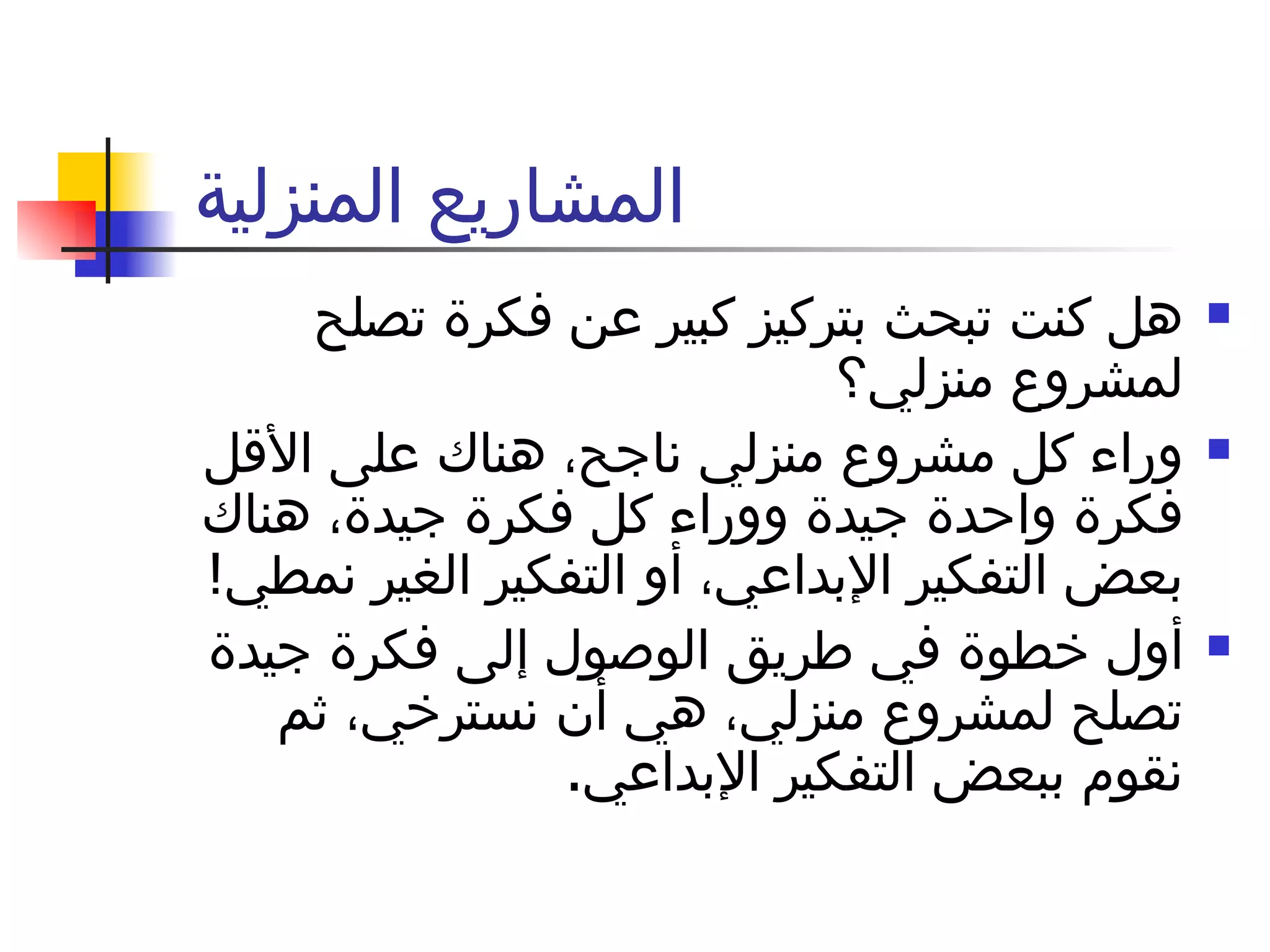 المشاريع المنزلية  هل كنت تبحث بتركيز كبير عن فكرة تصلح لمشروع منزلي؟ وراء كل مشروع منزلي ناجح، هناك على الأقل فكرة واحدة جيدة ووراء كل فكرة جيدة، هناك بعض التفكير الإبداعي، أو التفكير الغير نمطي !  أول خطوة في طريق الوصول إلى فكرة جيدة تصلح لمشروع منزلي، هي أن نسترخي، ثم نقوم ببعض التفكير الإبداعي . 