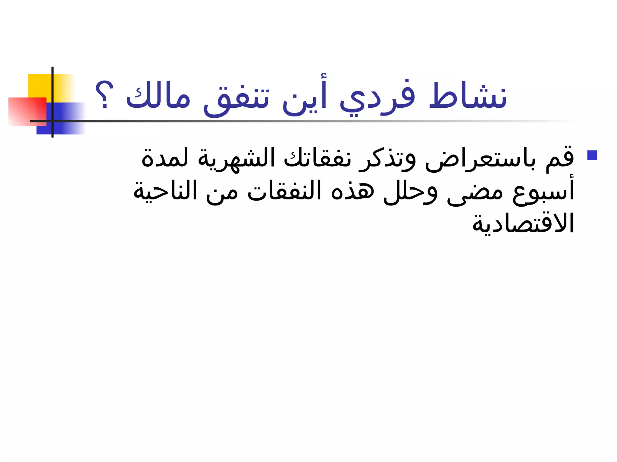 نشاط فردي أين تنفق مالك ؟‍  قم باستعراض وتذكر نفقاتك الشهرية لمدة أسبوع مضى وحلل هذه النفقات من الناحية الاقتصادية  