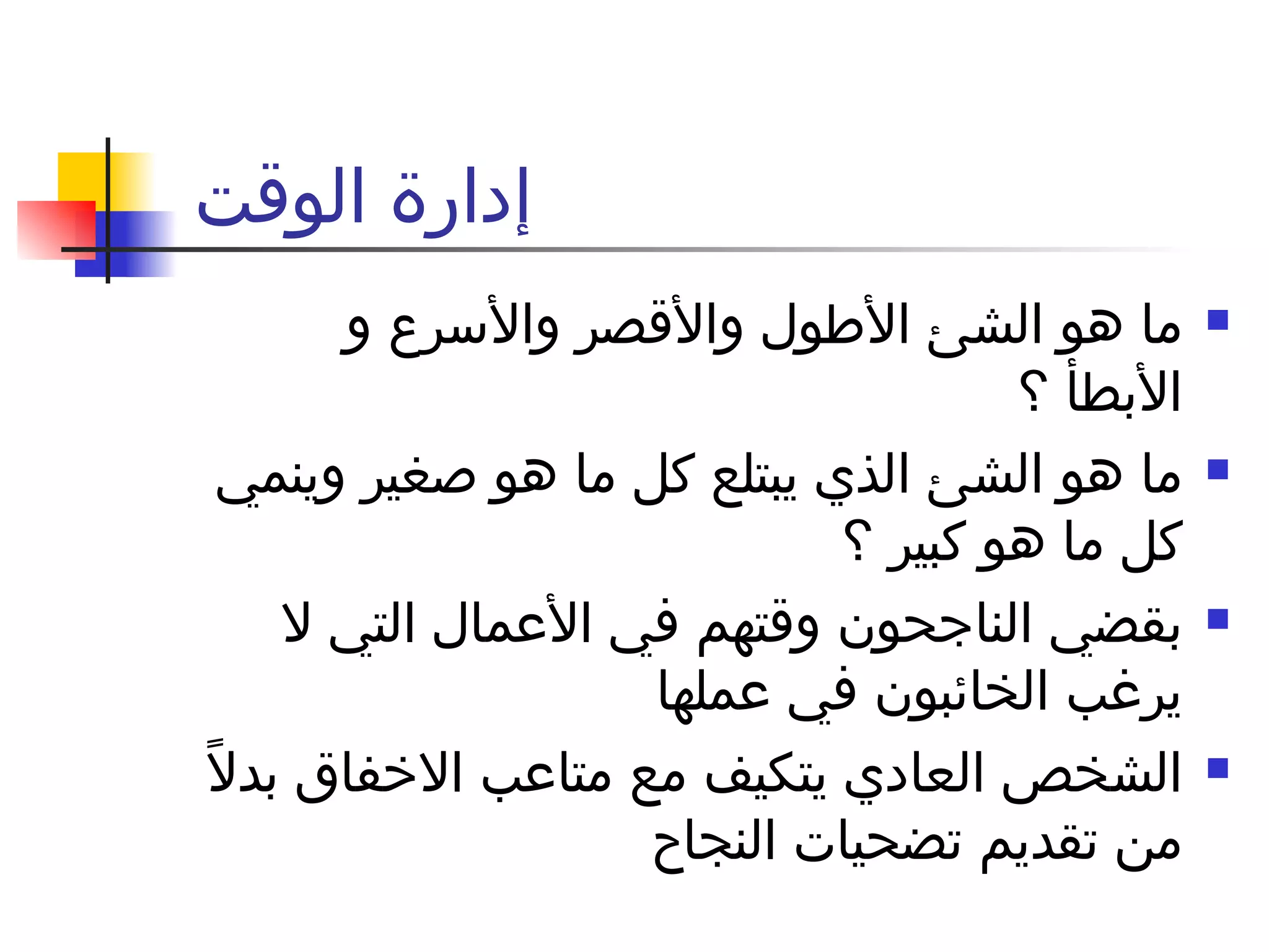 إدارة الوقت  ما هو الشئ الأطول والأقصر والأسرع و الأبطأ ؟ ما هو الشئ الذي يبتلع كل ما هو صغير وينمي كل ما هو كبير ؟  بقضي الناجحون وقتهم في الأعمال التي لا يرغب الخائبون في عملها  الشخص العادي يتكيف مع متاعب الاخفاق بدلاً من تقديم تضحيات النجاح  