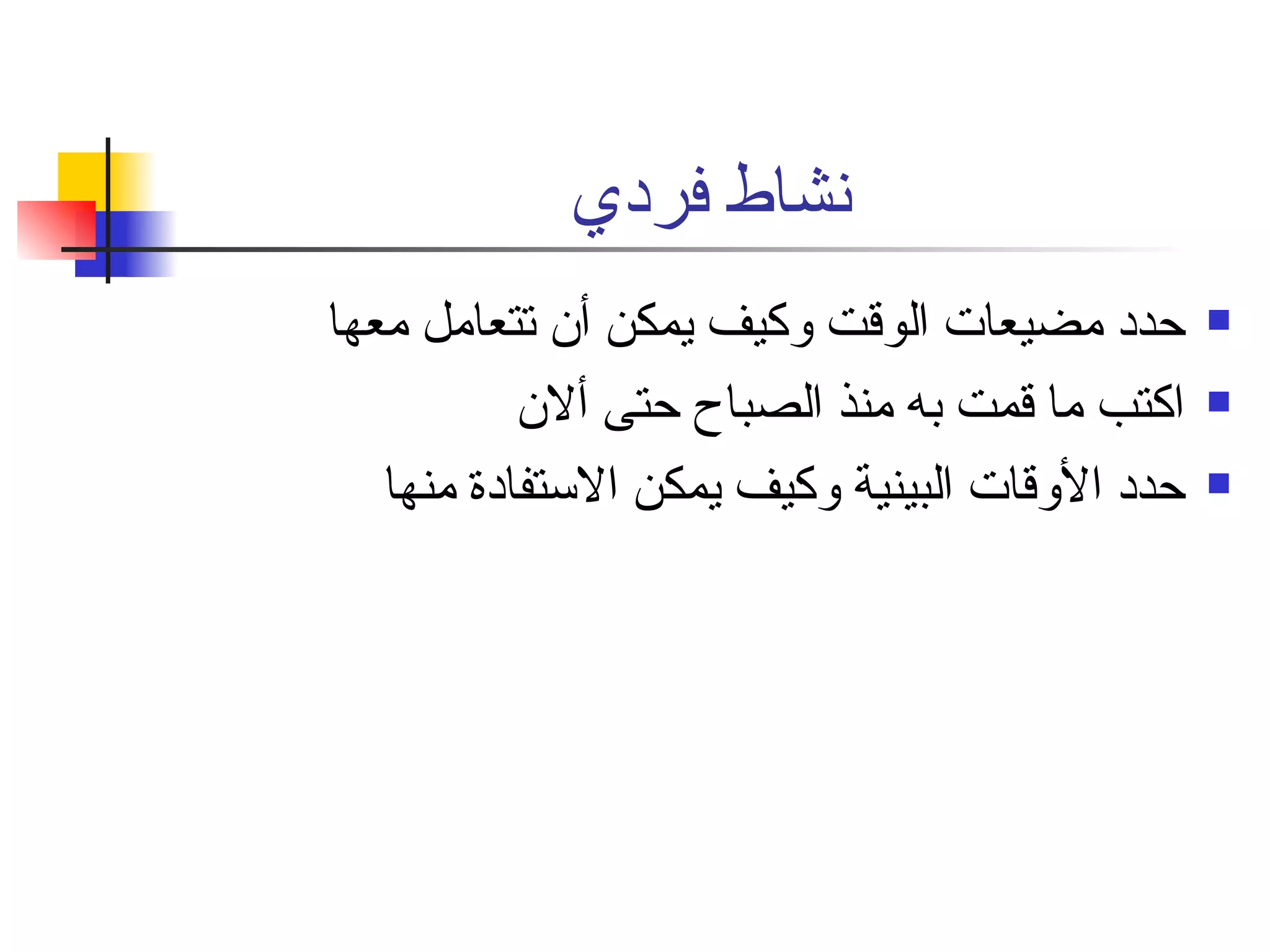 نشاط فردي  حدد مضيعات الوقت وكيف يمكن أن تتعامل معها  اكتب ما قمت به منذ الصباح حتى ألان  حدد الأوقات البينية وكيف يمكن الاستفادة منها  