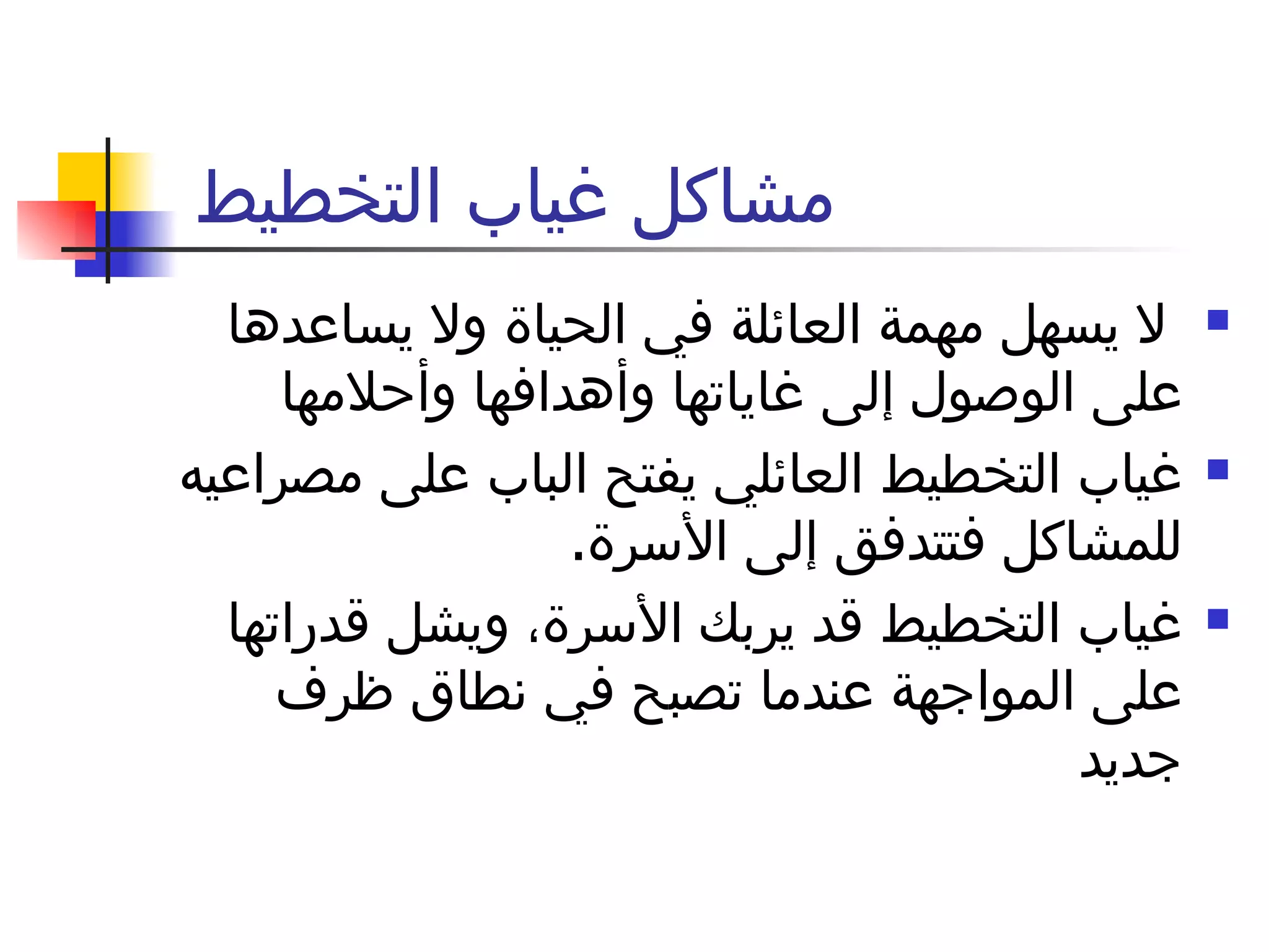 مشاكل غياب التخطيط  لا يسهل مهمة العائلة في الحياة ولا يساعدها على الوصول إلى غاياتها وأهدافها وأحلامها غياب التخطيط العائلي يفتح الباب على مصراعيه للمشاكل فتتدفق إلى الأسرة .  غياب التخطيط قد يربك الأسرة، ويشل قدراتها على المواجهة عندما تصبح في نطاق ظرف جديد  