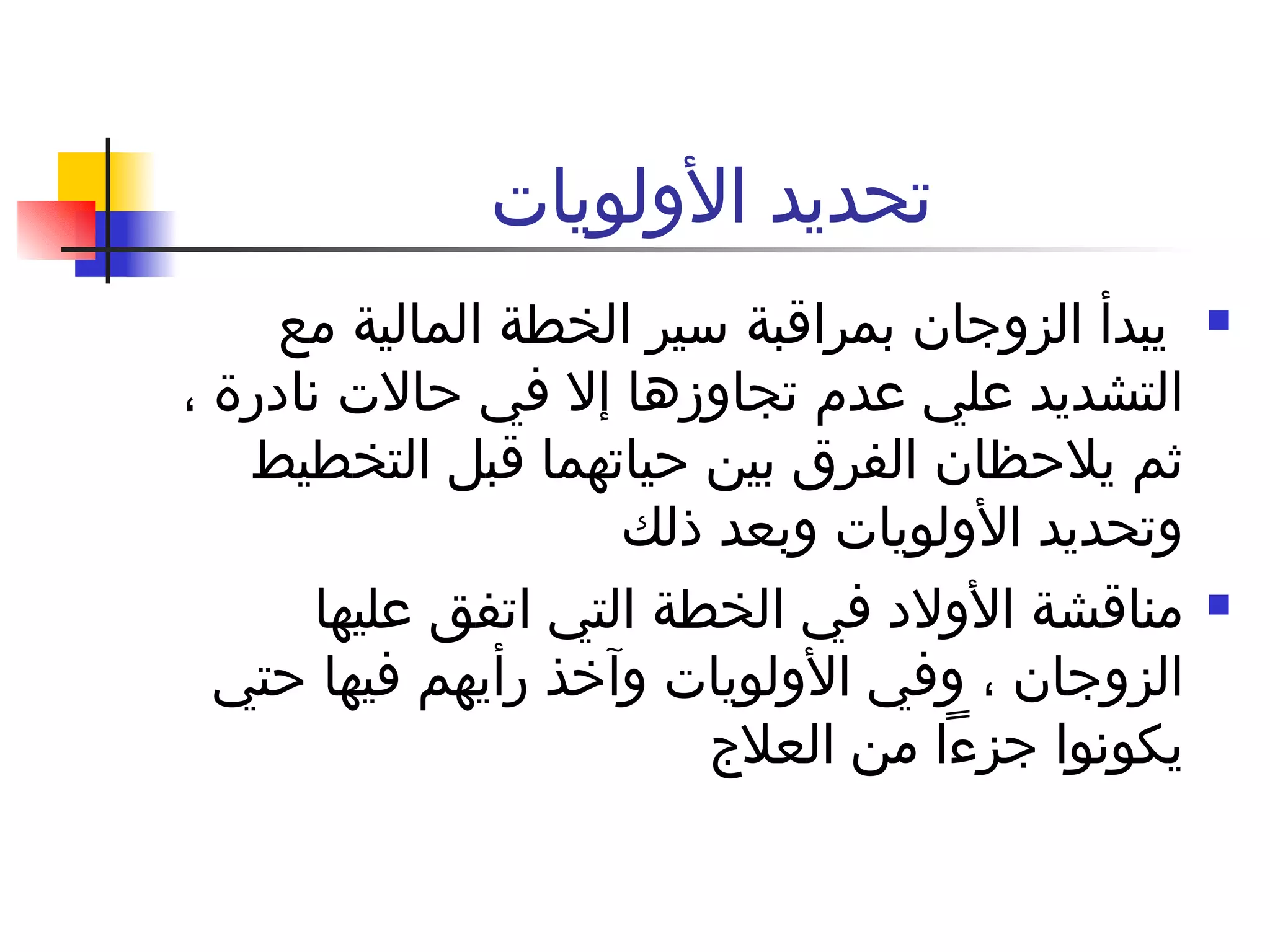 تحديد الأولويات  يبدأ الزوجان بمراقبة سير الخطة المالية مع التشديد علي عدم تجاوزها إلا في حالات نادرة ، ثم يلاحظان الفرق بين حياتهما قبل التخطيط وتحديد الأولويات وبعد ذلك  مناقشة الأولاد في الخطة التي اتفق عليها الزوجان ، وفي الأولويات وآخذ رأيهم فيها حتي يكونوا جزءاً من العلاج 