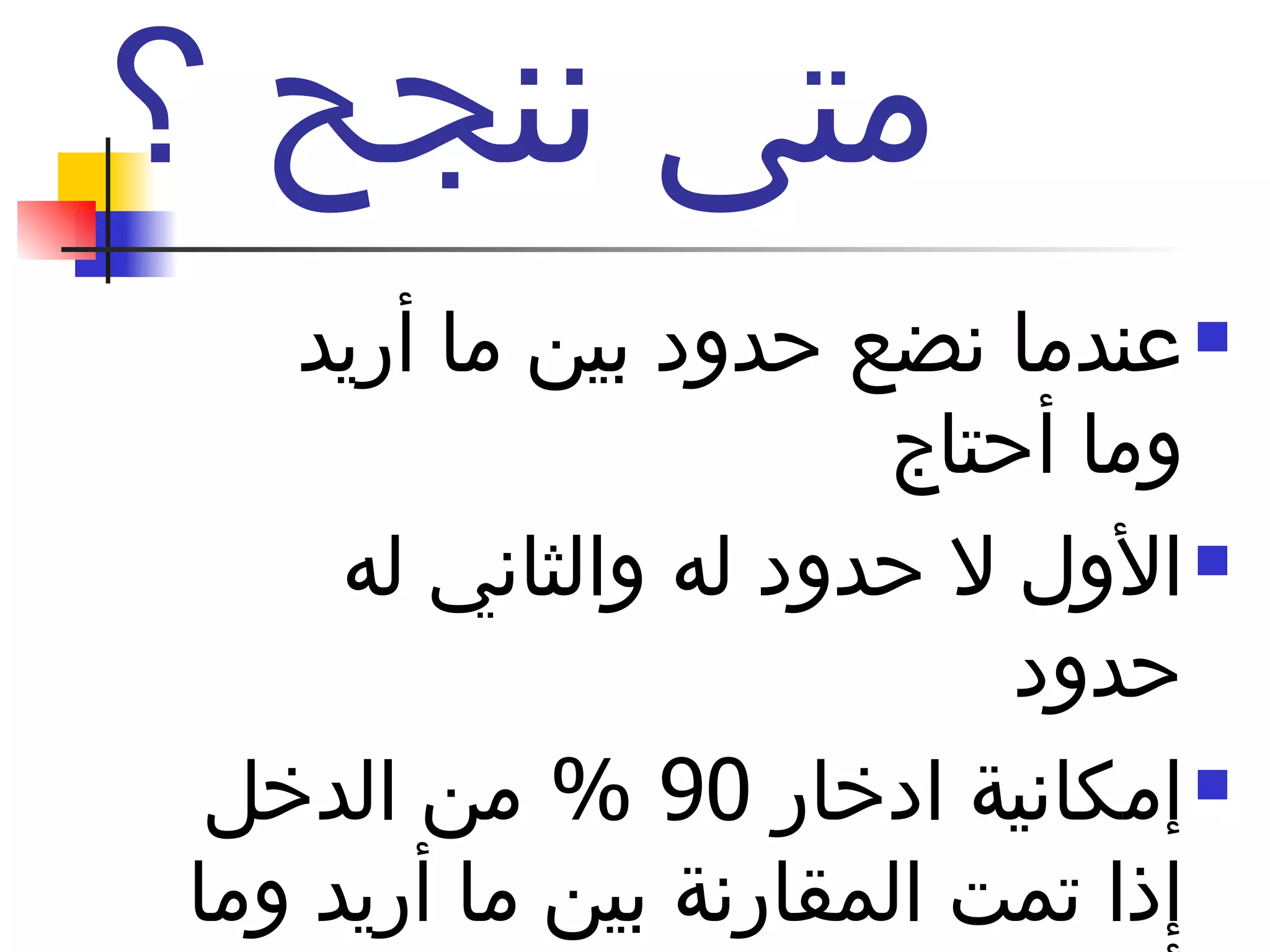 متى ننجح ؟  عندما نضع حدود بين ما أريد وما أحتاج  الأول لا حدود له والثاني له حدود  إمكانية ادخار  90 %  من الدخل إذا تمت المقارنة بين ما أريد وما أحتاج  لا تنس المقاطعة 