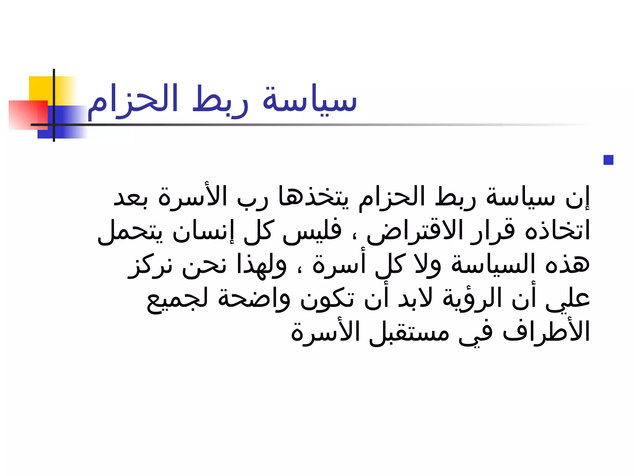 سياسة ربط الحزام إن سياسة ربط الحزام يتخذها رب الأسرة بعد اتخاذه قرار الاقتراض ، فليس كل إنسان يتحمل هذه السياسة ولا كل أسرة ، ولهذا نحن نركز علي أن الرؤية لابد أن تكون واضحة لجميع الأطراف في مستقبل الأسرة  