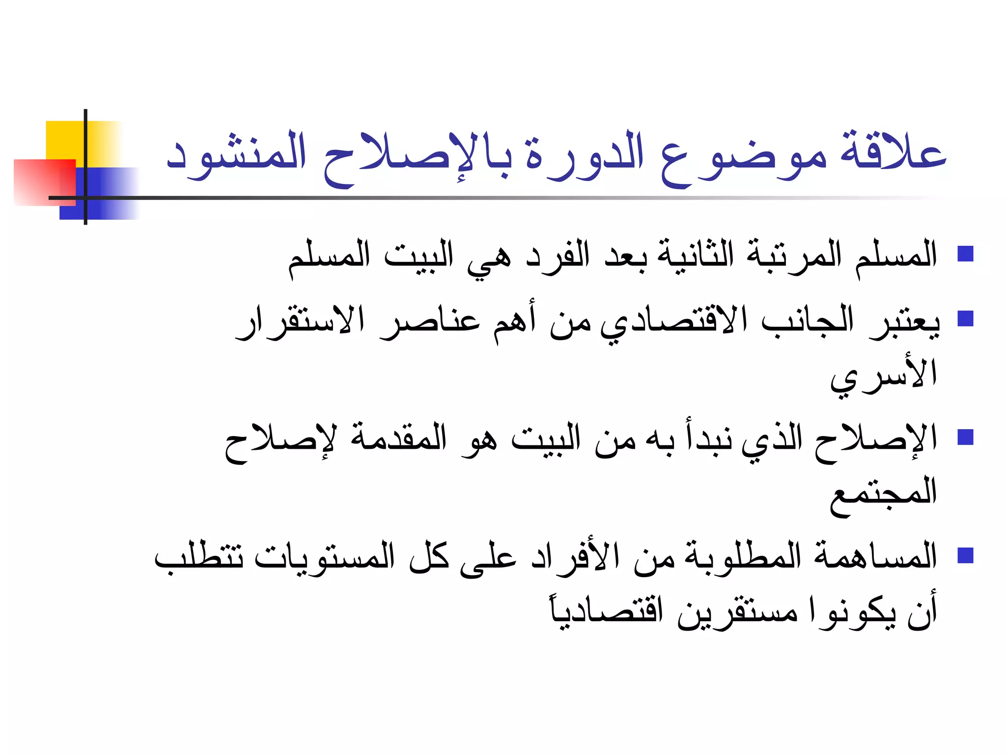 علاقة موضوع الدورة بالإصلاح المنشود المسلم المرتبة الثانية بعد الفرد هي البيت المسلم  يعتبر الجانب الاقتصادي من أهم عناصر الاستقرار الأسري  الإصلاح الذي نبدأ به من البيت هو المقدمة لإصلاح المجتمع  المساهمة المطلوبة من الأفراد على كل المستويات تتطلب أن يكونوا مستقرين اقتصادياً  