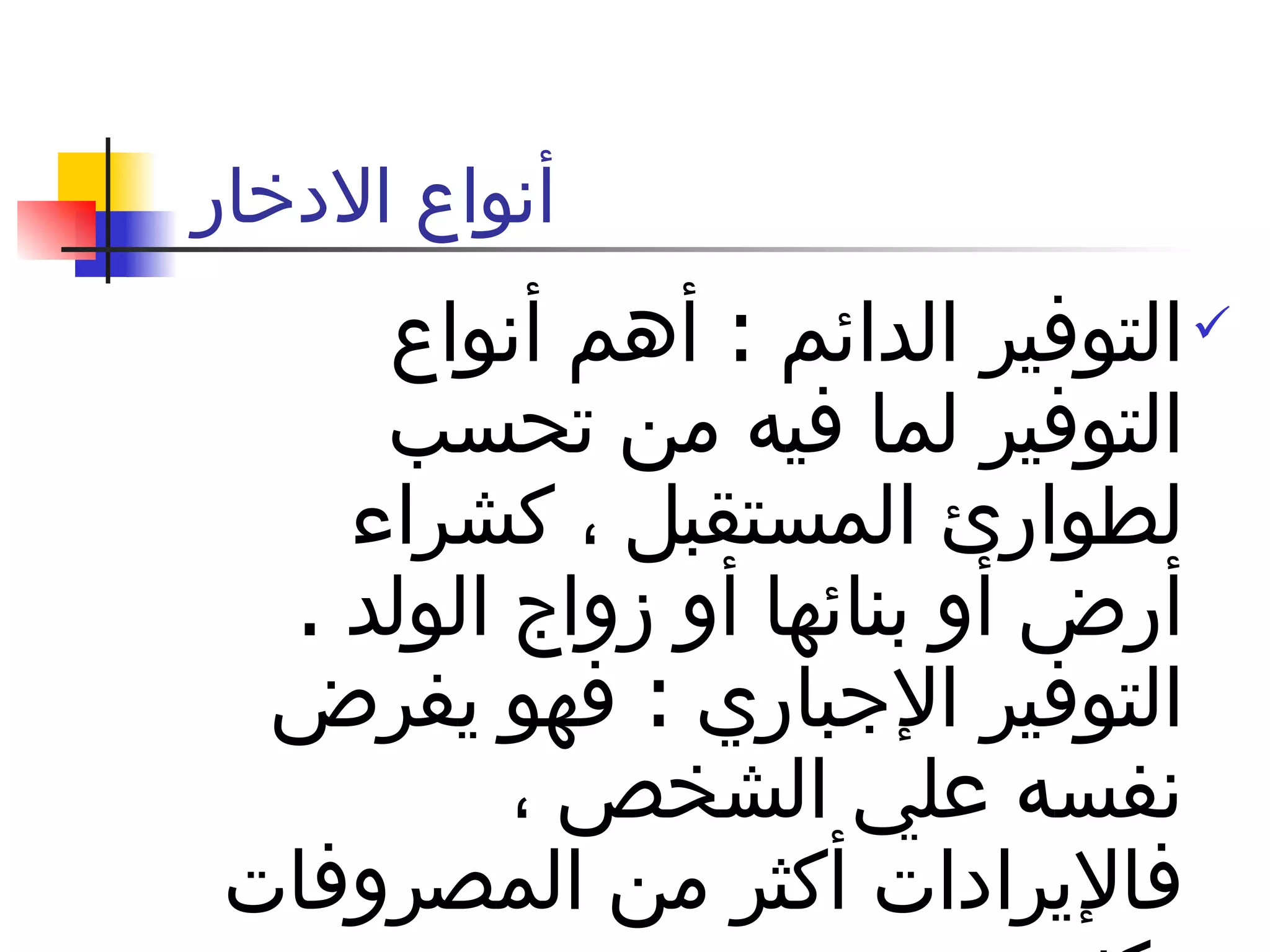 أنواع الادخار  التوفير الدائم  :  أهم أنواع التوفير لما فيه من تحسب لطوارئ المستقبل ، كشراء أرض أو بنائها أو زواج الولد  .  التوفير الإجباري  :  فهو يفرض نفسه علي الشخص ، فالإيرادات أكثر من المصروفات بكثير  . 