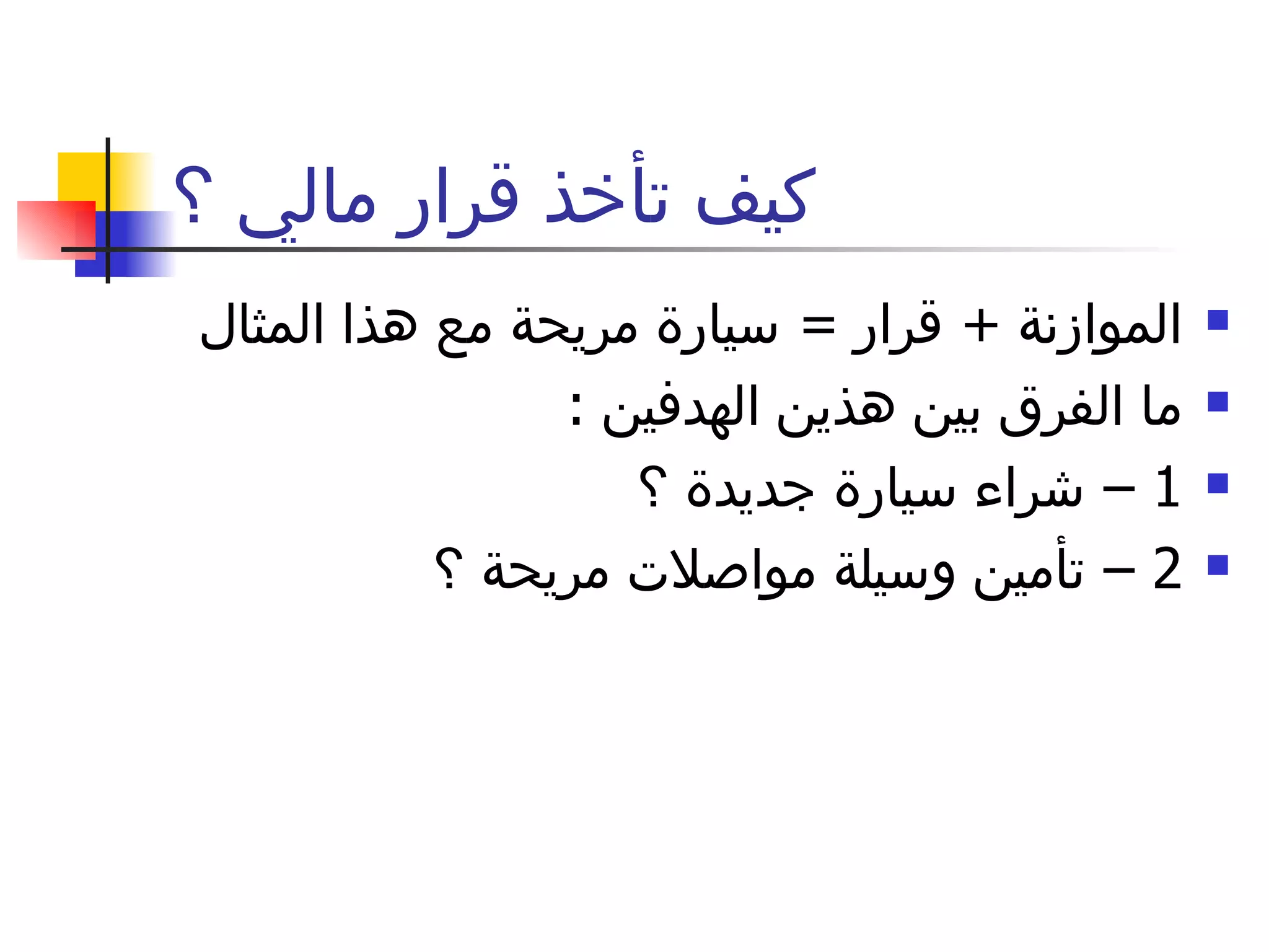 كيف تأخذ قرار مالي ؟ الموازنة  +  قرار  =  سيارة مريحة مع هذا المثال  ما الفرق بين هذين الهدفين  :  1 –  شراء سيارة جديدة ؟  2 –  تأمين وسيلة مواصلات مريحة ؟  