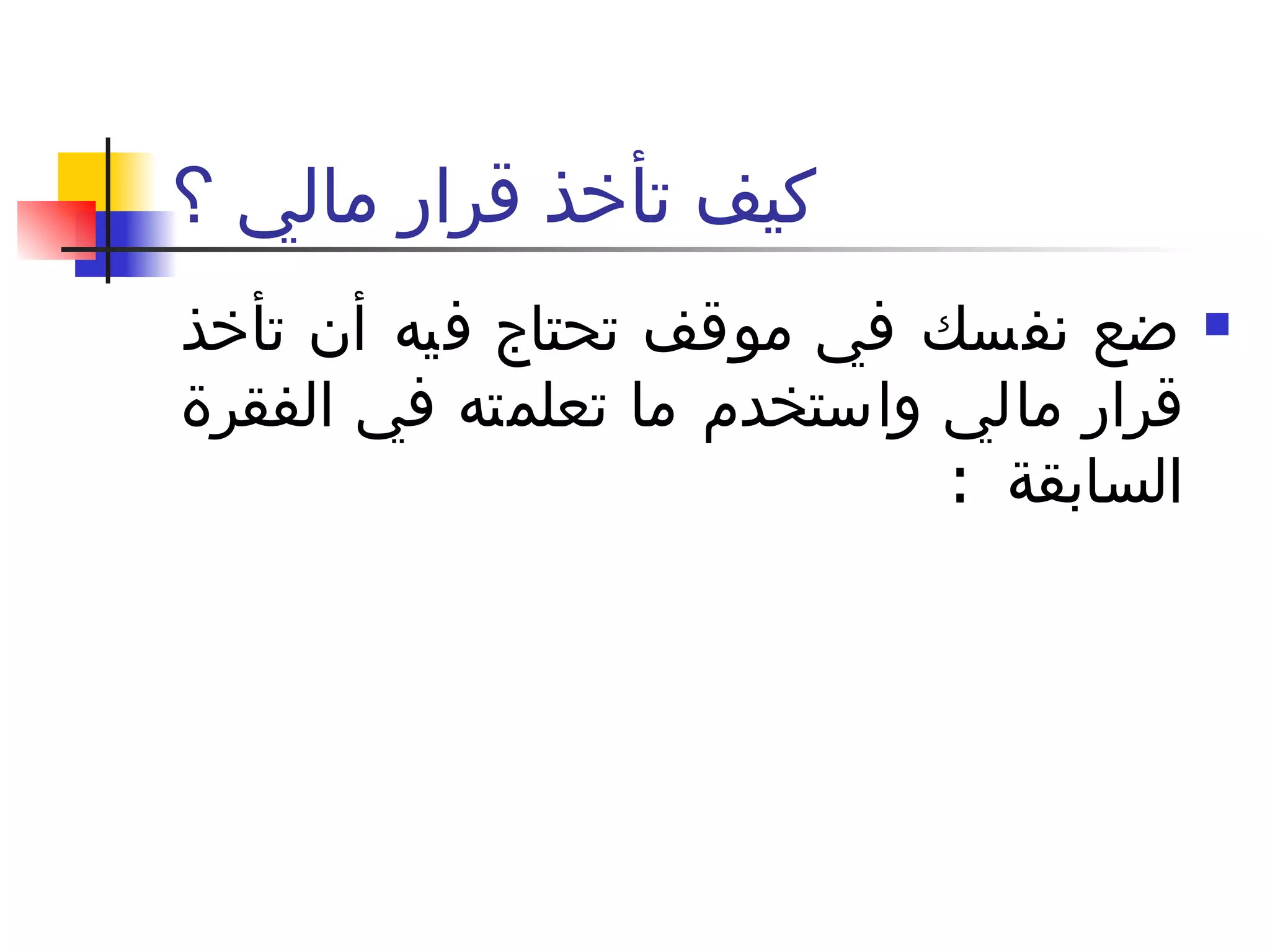 كيف تأخذ قرار مالي ؟ ضع نفسك في موقف تحتاج فيه أن تأخذ قرار مالي واستخدم ما تعلمته في الفقرة السابقة  :  