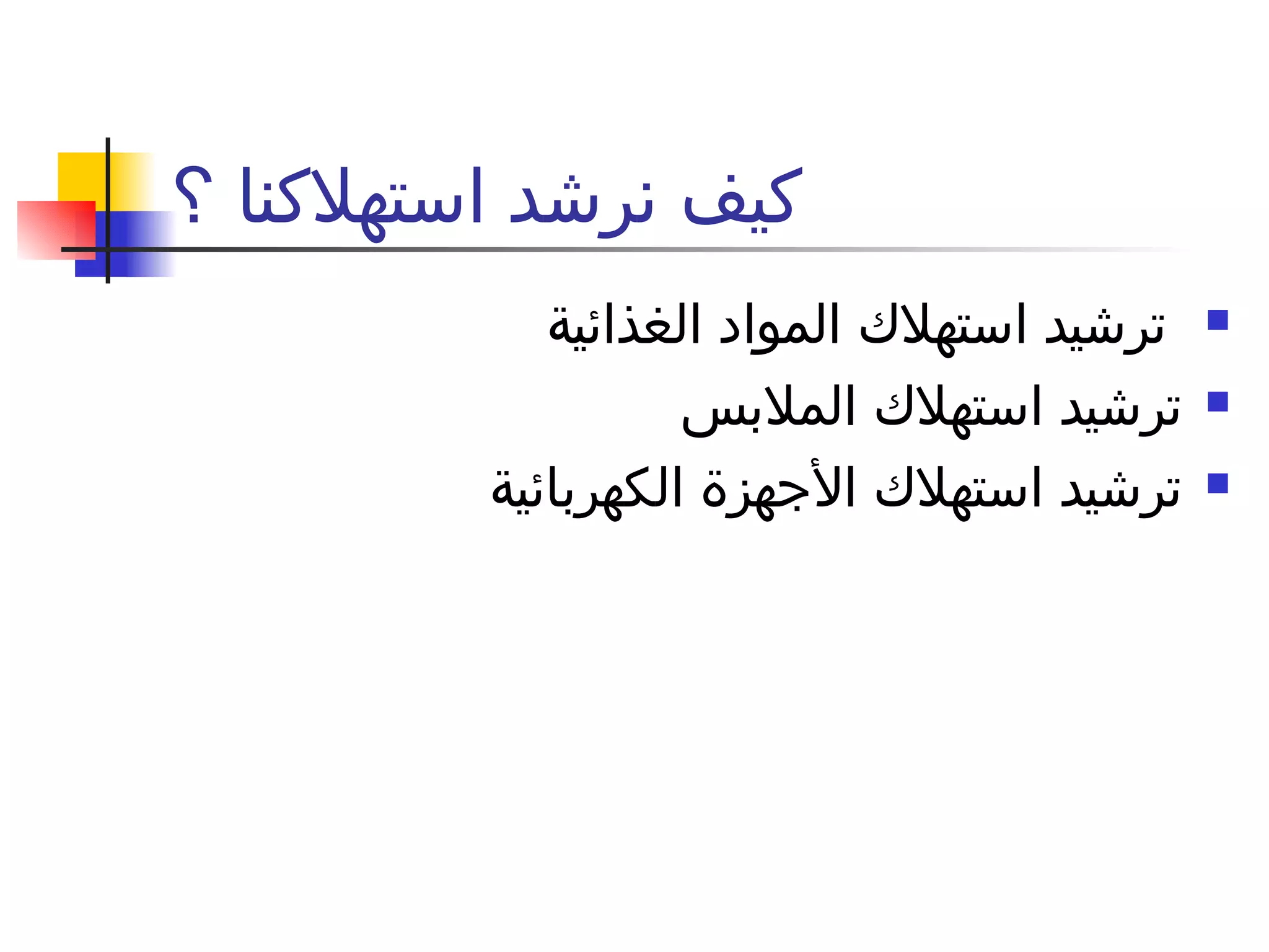 كيف نرشد استهلاكنا ؟ ترشيد استهلاك المواد الغذائية ترشيد استهلاك الملابس ترشيد استهلاك الأجهزة الكهربائية 