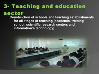 3- Teaching and education sector Construction of schools and teaching establishments for all stages of teaching (academic, training school, scientific research centers and information’s technology) 