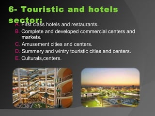 6- Touristic and hotels sector: A.  First class hotels and restaurants. B.  Complete and developed commercial centers and markets. C.  Amusement cities and centers. D.  Summery and wintry touristic cities and centers. E.  Culturals,centers. 