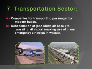 7- Transportation Sector: A:-  Companies for transporting passenger by  modern buses. B:-  Rehabilitation of (abo ubida air base ) to  wassit  civil airport (making use of many  emergency air strips in wassit). 