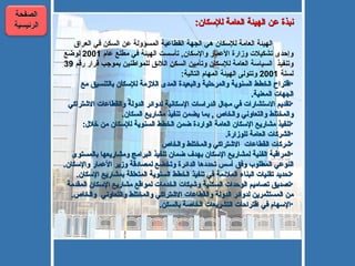 نبذة عن الهيئة العامة للإسكان :   الهيئة العامة للإسكان هي الجهة القطاعية المسؤولة عن السكن في العراق وإحدى تشكيلات وزارة الأعمار والإسكان ,  تأسست الهيئة في مطلع عام  2001  لوضع وتنفيذ  السياسة العامة للإسكان وتأمين السكن اللائق للمواطنين بموجب قرار رقم  39  لسنة  2001  وتتولى الهيئة المهام التالية : اقتراح الخطط السنوية والمرحلية والبعيدة المدى اللازمة للإسكان بالتنسيق مع الجهات المعنية . تقديم الاستشارات في مجال الدراسات الإسكانية لدوائر الدولة والقطاعات الاشتراكي والمختلط والتعاوني والخاص  ,  بما يضمن تنفيذ مشاريع السكان . تنفيذ مشاريع الإسكان العامة الواردة ضمن الخطط السنوية للإسكان من خلال : الشركات العامة للوزارة . شركات القطاعات  الاشتراكي والمختلط والخاص المراقبة الفنية لمشاريع الإسكان بهدف ضمان تنفيذ البرامج ومشاريعها بالمستوى النوعي المطلوب وفق أسس تحددها الدائرة وتخضع لمصادقة وزير الأعمار والإسكان . تحديد تقنيات البناء الملائمة في تنفيذ الخطط السنوية المتعلقة بمشاريع الإسكان . تصديق تصاميم الوحدات السكنية وشبكات الخدمات لمواقع مشاريع الإسكان المقدمة من المستثمرين لدوائر الدولة والقطاعات الاشتراكي والمختلط والتعاوني   والخاص . الإسهام في اقتراحات التشريعات الخاصة بالسكن .   الصفحة الرئيسية 