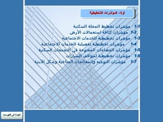 أولا -  المؤشرات التخطيطية 	 1-1	مؤشرات تخطيط المحلة السكنية 	1-2  	مؤشرات كثافة استعمالات الأرض 	1-3	مؤشرات تخطيطية للخدمات الاجتماعية 	1-4     مؤشرات تخطيطية تفصيلية للخدمات الاجتماعية 	1-5	مؤشرات الفضاءات المفتوحة في التجمعات السكنية 	1-6	مؤشرات تخطيطية لمواقف السيارات 	1-7    مؤشرات التوجيه والمعالجات المناخية وشكل الأبنية العودة الى الفهرست 