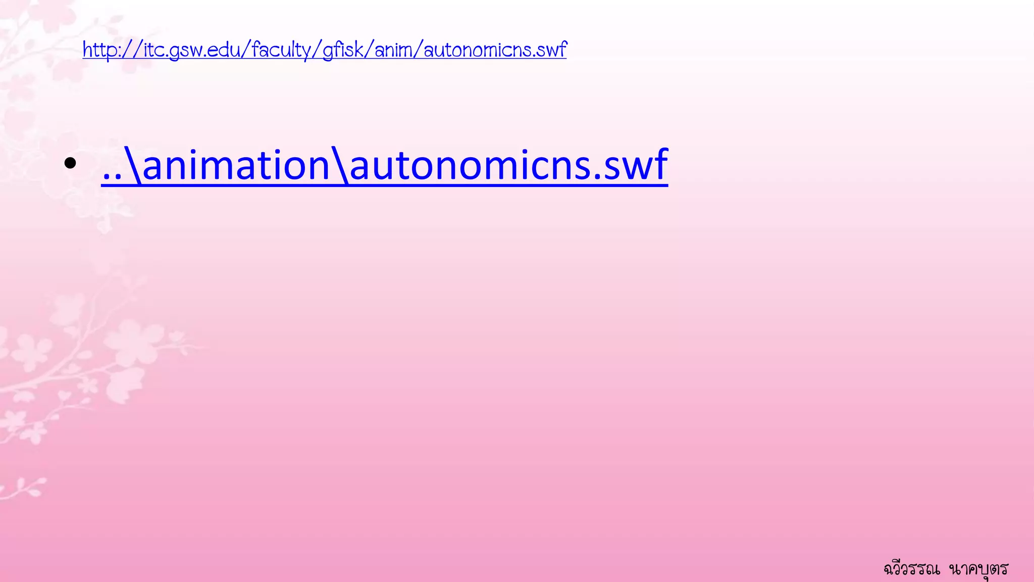 http://itc.gsw.edu/faculty/gfisk/anim/autonomicns.swf



• ..animationautonomicns.swf




                                                         ฉวีวรรณ นาคบุตร
 