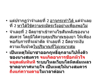 แต่ปรากฏว่าจำเลยที่  2  อาจกระทำได้  แต่จำเลยที่  2  หาได้ใช้ความระมัดระวังอย่างเพียงพอไม่ จำเลยที่  2  ฉีดยาชาเข้าทางไขสันหลังของนางสมควร โดยมิได้ควบคุมปริมาณของยา ให้เพียงพอกับการที่จะผ่าตัด จำเลยที่  2  ฉีดยาระงับความเจ็บปวด ในปริมาณที่ไม่เหมาะสม เป็นเหตุให้ยาชาออกฤทธิ์ลุกลามไปทั้งตัวของนางสมควร  จนเกิดอาการช็อกหัวใจหยุดเต้นทันที  ระบบไหลเวียนโลหิตล้มเหลวขาดอากาศหายใจ เป็นเหตุให้นางสมควร ถึงแก่ความตาย ในเวลาต่อมา 