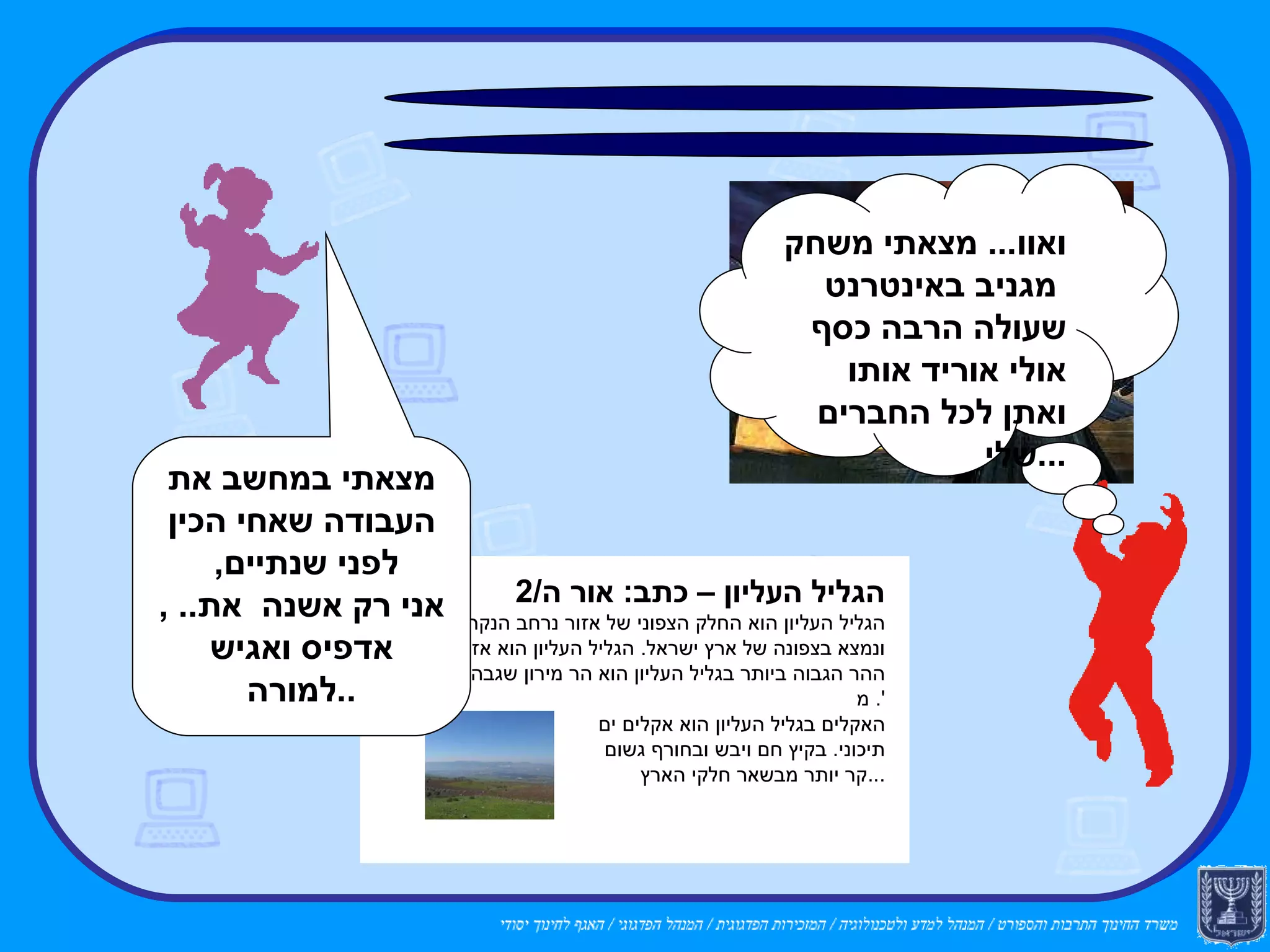 הפרת זכויות יוצרים: מצאתי במחשב את העבודה שאחי הכין לפני שנתיים ,  אני רק אשנה  את .. ,  אדפיס ואגיש למורה .. ואוו ...  מצאתי משחק  מגניב באינטרנט שעולה הרבה כסף אולי אוריד אותו ואתן לכל החברים שלי ... הגליל העליון  כתבה :  שולי ה 1 הגליל העליון הוא החלק הצפוני של אזור נרחב הנקרא  " הגליל "  ונמצא בצפונה של ארץ ישראל .  הגליל העליון הוא אזור הררי .  ההר הגבוה ביותר בגליל העליון הוא הר מירון שגבהו  1208  מ '.  האקלים בגליל העליון הוא אקלים ים תיכוני . בקיץ חם ויבש ובחורף גשום וקר יותר מבשאר חלקי הארץ ... הגליל העליון – כתב :  אור ה /2 הגליל העליון הוא החלק הצפוני של אזור נרחב הנקרא  " הגליל "  ונמצא בצפונה של ארץ ישראל .  הגליל העליון הוא אזור הררי .  ההר הגבוה ביותר בגליל העליון הוא הר מירון שגבהו  1208  מ '.  האקלים בגליל העליון הוא אקלים ים  תיכוני .  בקיץ חם ויבש ובחורף גשום  קר יותר מבשאר חלקי הארץ ... 
