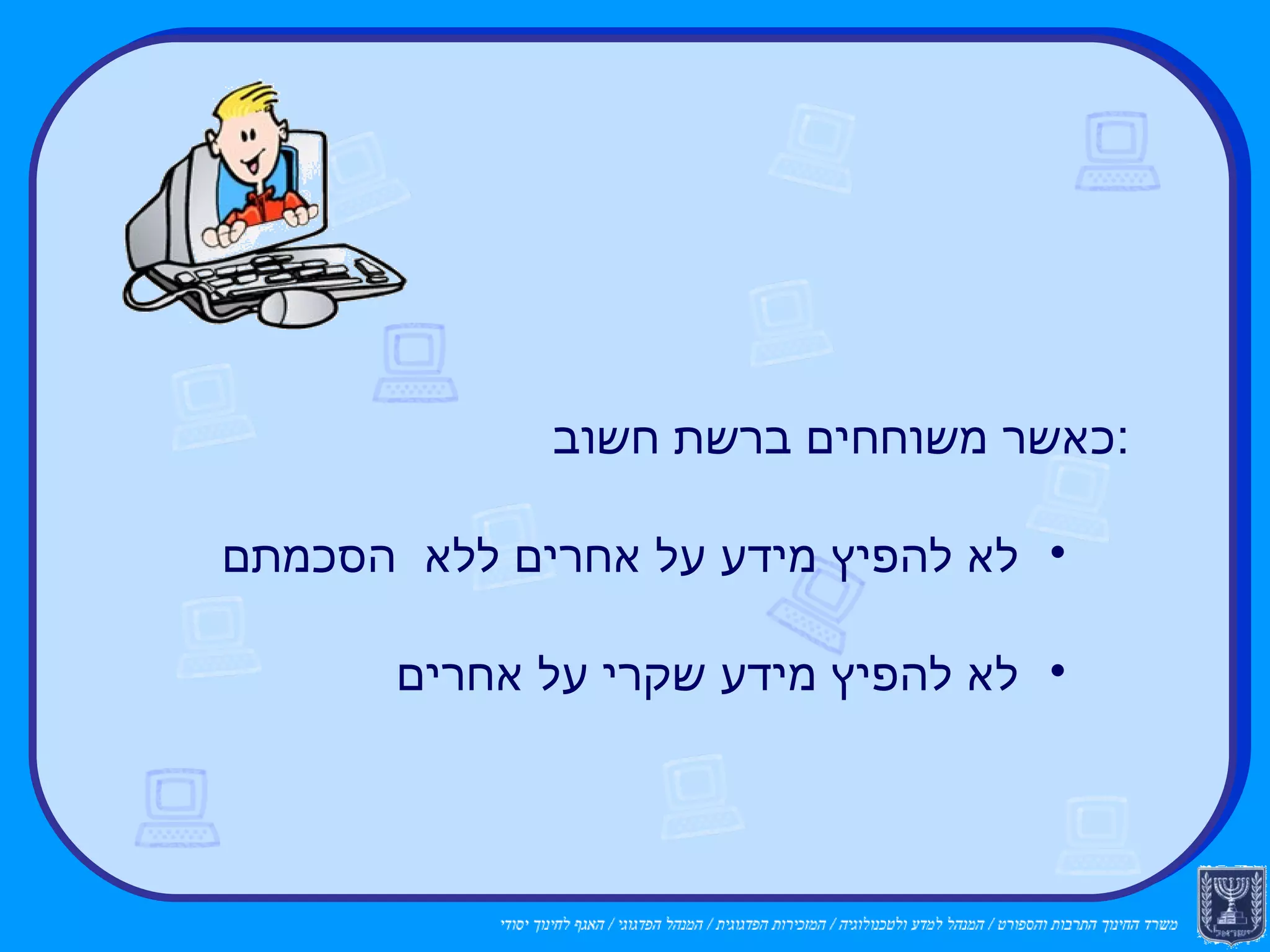 כאשר משוחחים ברשת חשוב : לא להפיץ מידע על אחרים ללא  הסכמתם לא להפיץ מידע שקרי על אחרים ההגינות מחייבת 