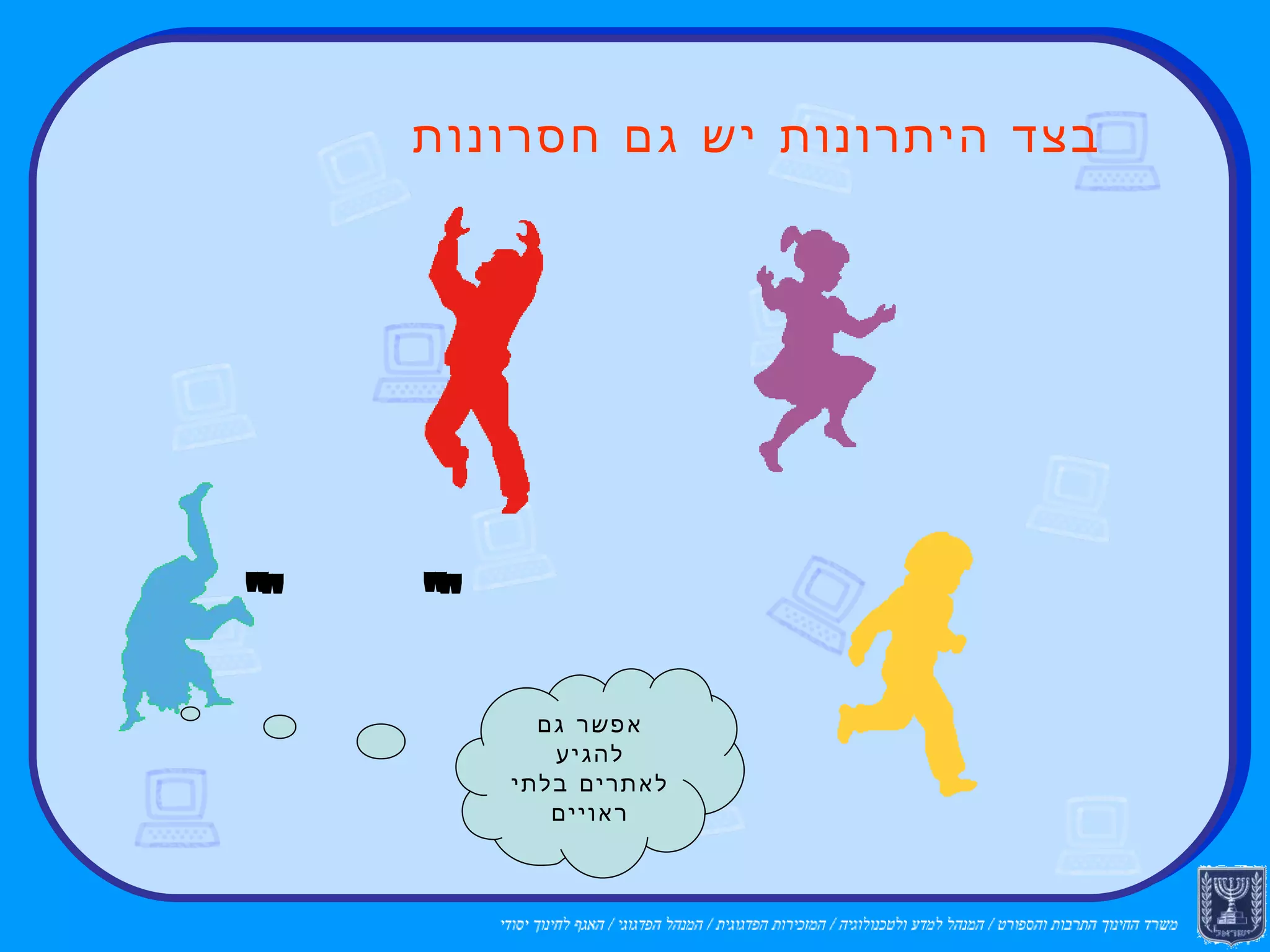 בצד היתרונות יש גם חסרונות  אפשר לפגוע לך במחשב אפשר לפגוע בפרטיותך אפשר ל"התחפש"  למישהו אחר אפשר גם להגיע לאתרים בלתי ראויים אפשר להטריד אותך  ולאיים עליך 