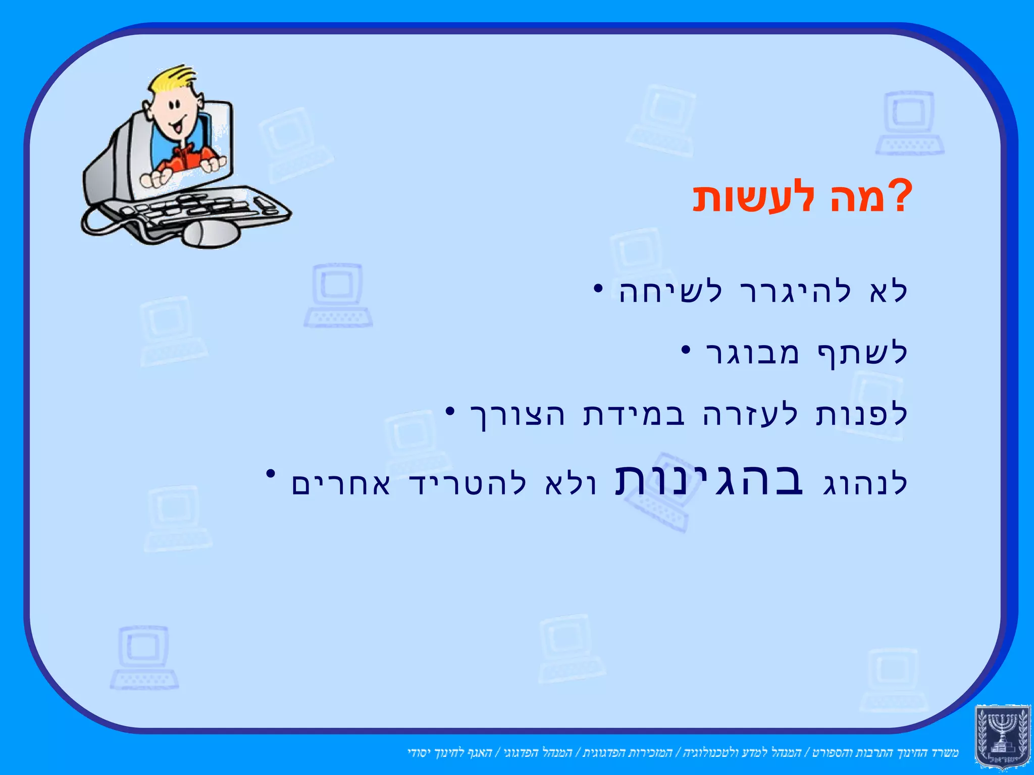 לא להיגרר לשיחה לשתף מבוגר לפנות לעזרה במידת הצורך לנהוג  בהגינות  ולא להטריד אחרים מה לעשות ? 