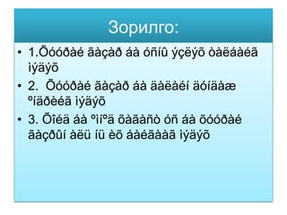 Зорилго:
• 1.Õóóðàé ãàçàð áà óñíû ýçëýõ òàëáàéã
  ìýäýõ
• 2. Õóóðàé ãàçàð áà äàëàéí äóíäàæ
  ºíäðèéã ìýäýõ
• 3. Õîéä áà ºìíºä õàãàñò óñ áà õóóðàé
  ãàçðûí àëü íü èõ áàéãààã ìýäýõ
 