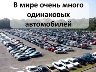 В мире очень много
   одинаковых
   автомобилей
 