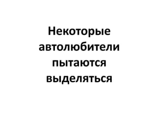 Некоторые
автолюбители
  пытаются
 выделяться
 