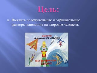    Выявить положительные и отрицательные
    факторы влияющие на здоровье человека.
 