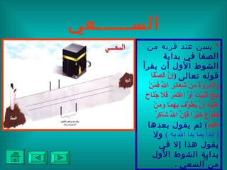 الســـــعي *   يسن عند قربه من الصفا في بداية الشوط الأول أن يقرأ قوله تعالى   ( إِنَّ الصَّفَا وَالْمَرْوَةَ مِنْ شَعَائِرِ اللَّهِ فَمَنْ حَجَّ الْبَيْتَ أَوْ اعْتَمَرَ فَلَا جُنَاحَ عَلَيْهِ أَنْ يَطَّوَّفَ بِهِمَا وَمَنْ تَطَوَّعَ خَيْرًا فَإِنَّ اللَّهَ شَاكِرٌ عَلِيمٌ )   ثم يقول بعدها   (  أبدأ بما بدأ الله به   )   ولا يقول هذا إلا في بداية الشوط الأول من السعي  . 
