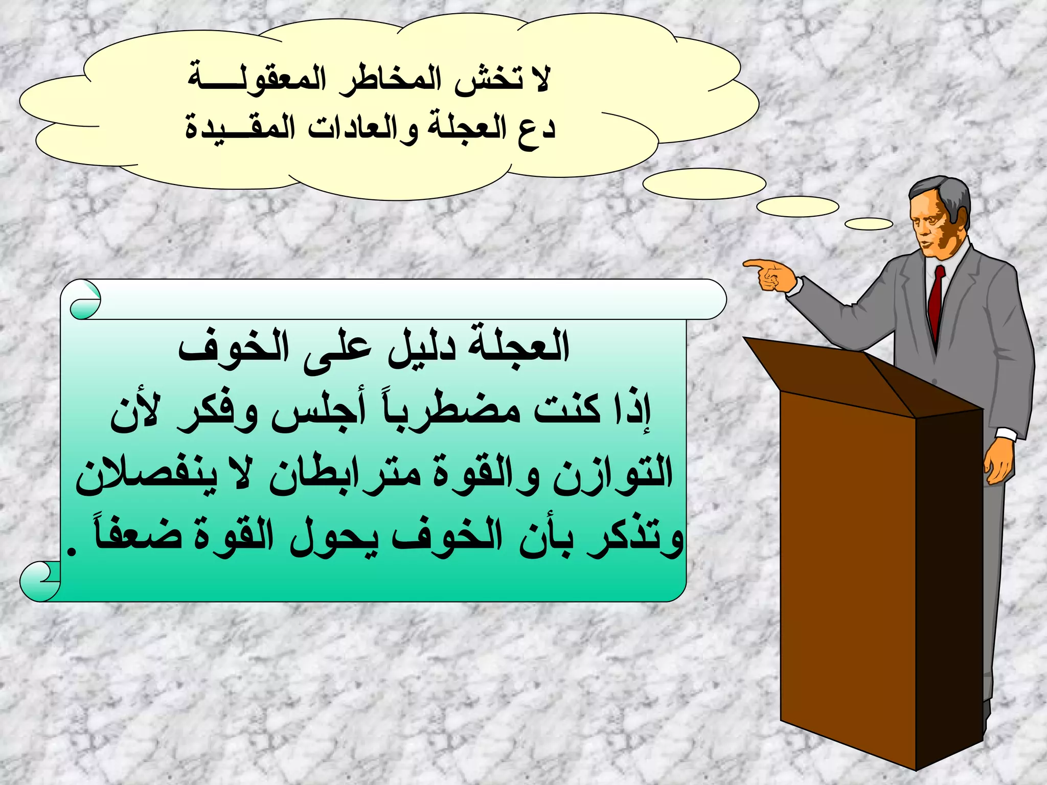 لا تخش المخاطر المعقولــــة   دع العجلة والعادات المقـــيدة   بقدر ما تنظر لنفسك تكون العجلة دليل على الخوف إذا كنت مضطرباً أجلس وفكر لأن   التوازن والقوة مترابطان لا ينفصلان وتذكر بأن الخوف يحول القوة ضعفاً   . 