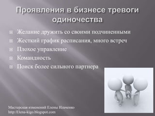    Желание дружить со своими подчиненными
   Жесткий график расписания, много встреч
   Плохое управление
   Командность
   Поиск более сильного партнера




Мастерская изменений Елены Ильченко
http:/Elena-kigo.blogspot.com
 