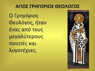 ΑΓΙΟΣ ΓΡΗΓΟΡΙΟΣ ΘΕΟΛΟΓΟΣ Ο Γρηγόριος Θεολόγος ,  ήταν ένας από τους μεγαλύτερους ποιητές και λογοτέχνες. 