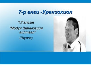 7-р анги -Уранзохиол Т.Галсан “ Модун Шаньюгийн айлтгал” (Шүлэг) 